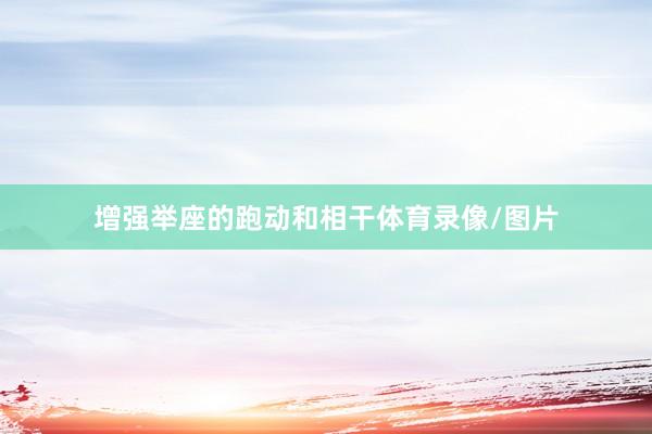 增强举座的跑动和相干体育录像/图片