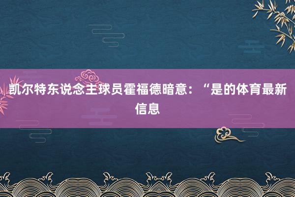 凯尔特东说念主球员霍福德暗意：“是的体育最新信息
