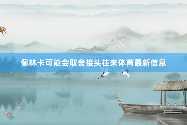 佩林卡可能会取舍接头往来体育最新信息