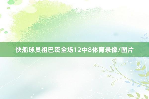 快船球员祖巴茨全场12中8体育录像/图片