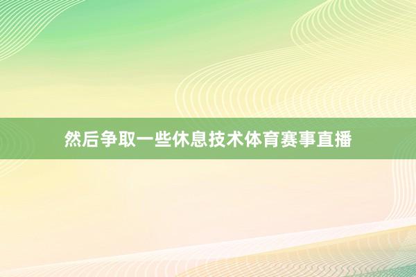 然后争取一些休息技术体育赛事直播