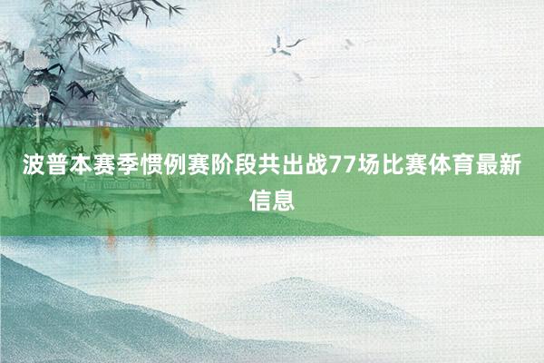 波普本赛季惯例赛阶段共出战77场比赛体育最新信息