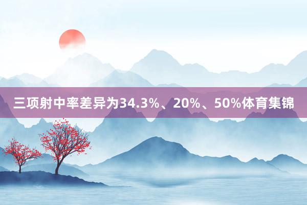 三项射中率差异为34.3%、20%、50%体育集锦