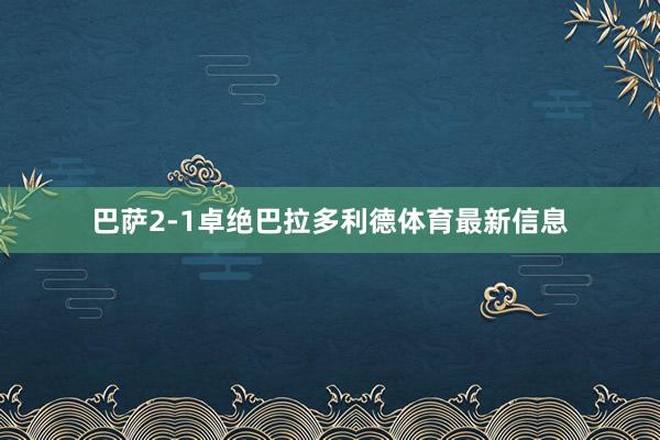 巴萨2-1卓绝巴拉多利德体育最新信息