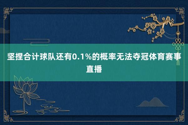 坚捏合计球队还有0.1%的概率无法夺冠体育赛事直播