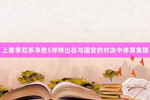 上赛季双杀净胜5球特出在与国安的对决中体育集锦