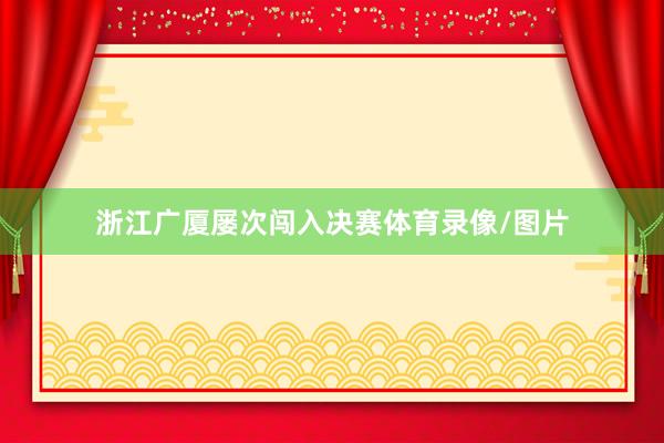 浙江广厦屡次闯入决赛体育录像/图片
