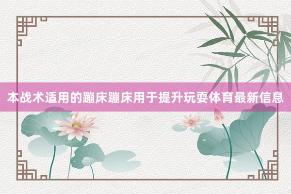 本战术适用的蹦床蹦床用于提升玩耍体育最新信息