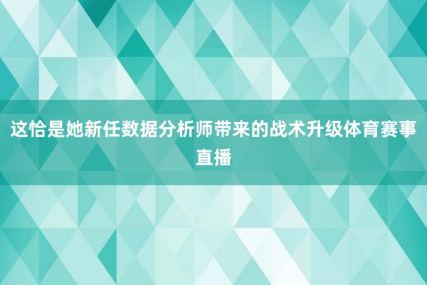 这恰是她新任数据分析师带来的战术升级体育赛事直播
