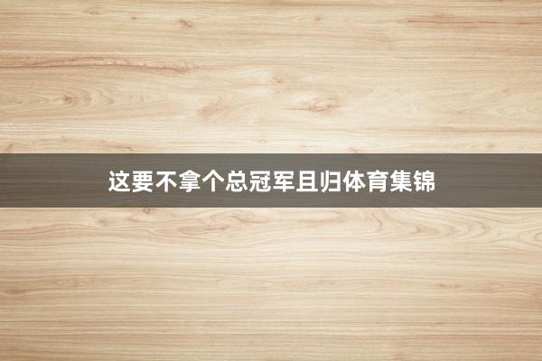 这要不拿个总冠军且归体育集锦