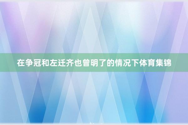 在争冠和左迁齐也曾明了的情况下体育集锦