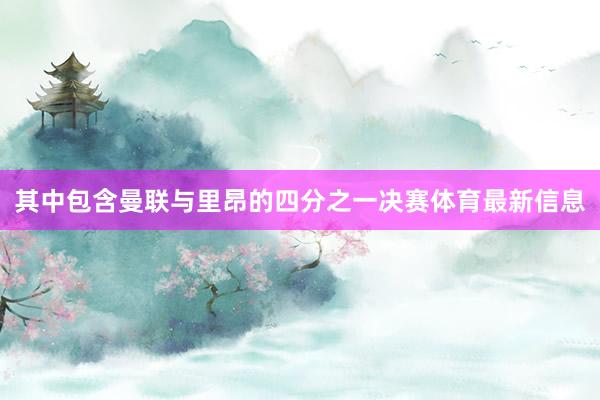 其中包含曼联与里昂的四分之一决赛体育最新信息
