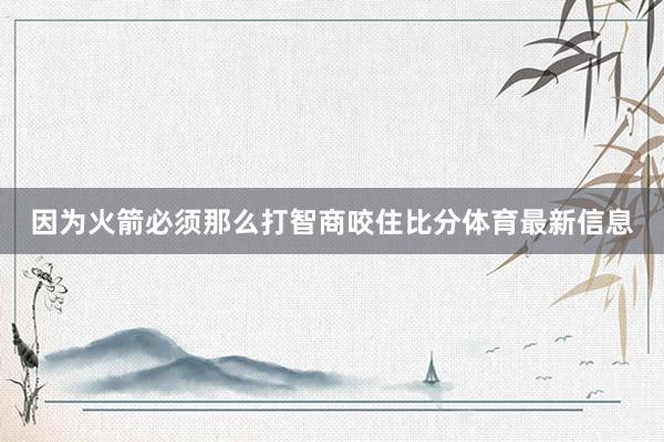 因为火箭必须那么打智商咬住比分体育最新信息