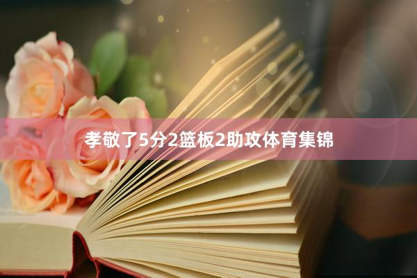 孝敬了5分2篮板2助攻体育集锦