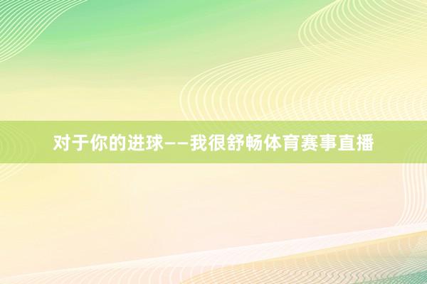 对于你的进球——我很舒畅体育赛事直播