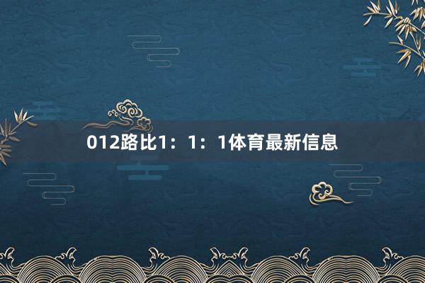 012路比1：1：1体育最新信息