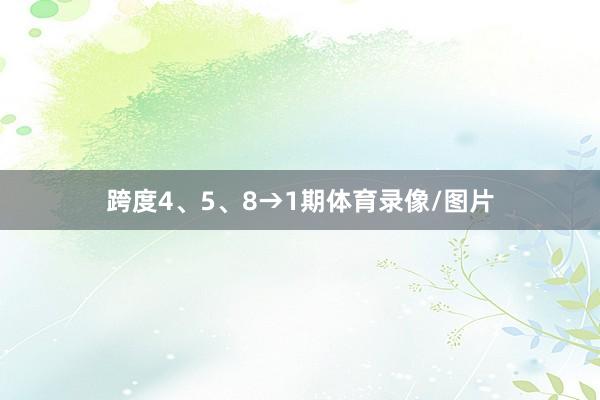 跨度4、5、8→1期体育录像/图片