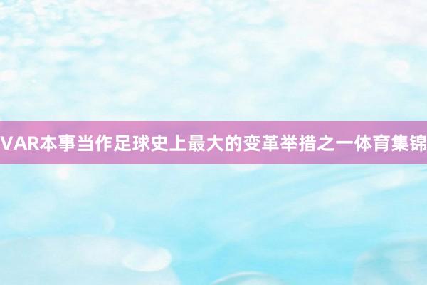VAR本事当作足球史上最大的变革举措之一体育集锦
