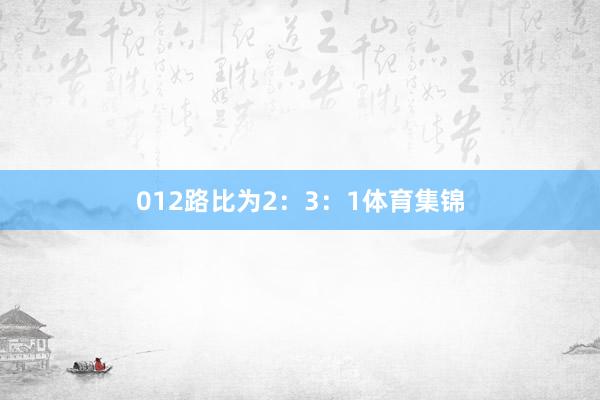 012路比为2：3：1体育集锦