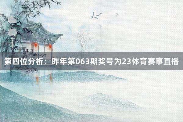 第四位分析：昨年第063期奖号为23体育赛事直播