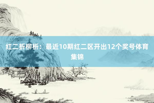 红二折柳析：最近10期红二区开出12个奖号体育集锦