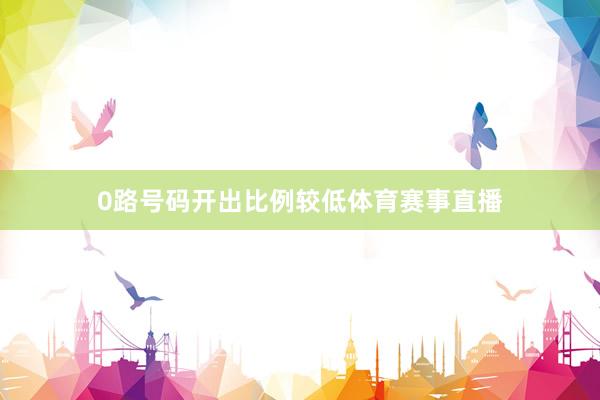 0路号码开出比例较低体育赛事直播