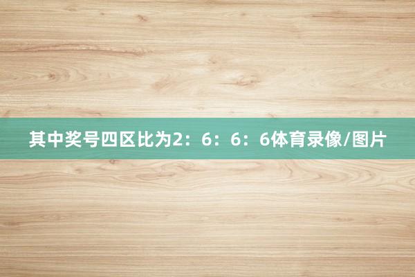其中奖号四区比为2：6：6：6体育录像/图片
