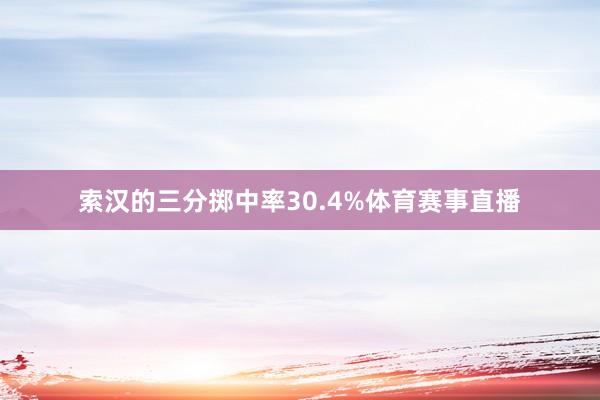 索汉的三分掷中率30.4%体育赛事直播