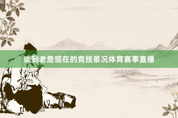 谈到老詹现在的竞技景况体育赛事直播