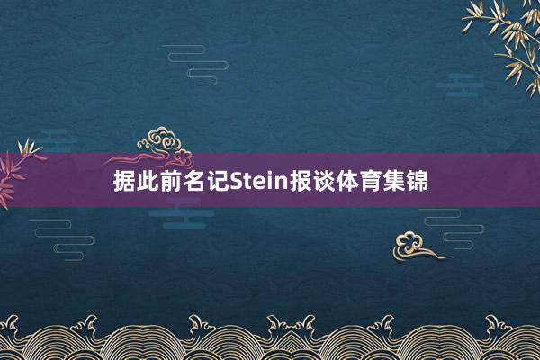 据此前名记Stein报谈体育集锦