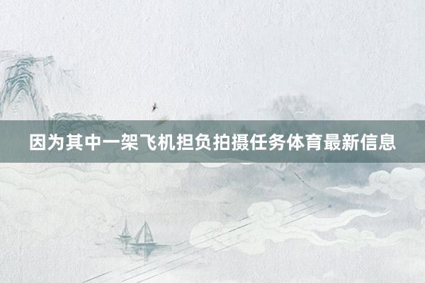 因为其中一架飞机担负拍摄任务体育最新信息