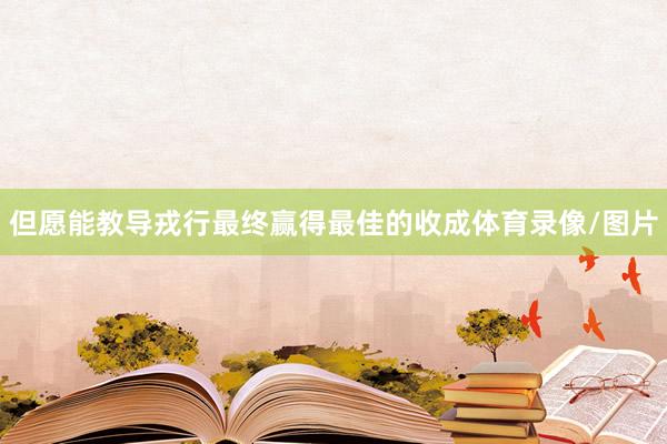 但愿能教导戎行最终赢得最佳的收成体育录像/图片