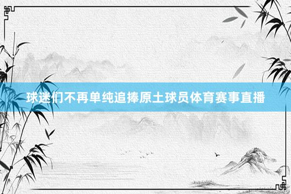 球迷们不再单纯追捧原土球员体育赛事直播