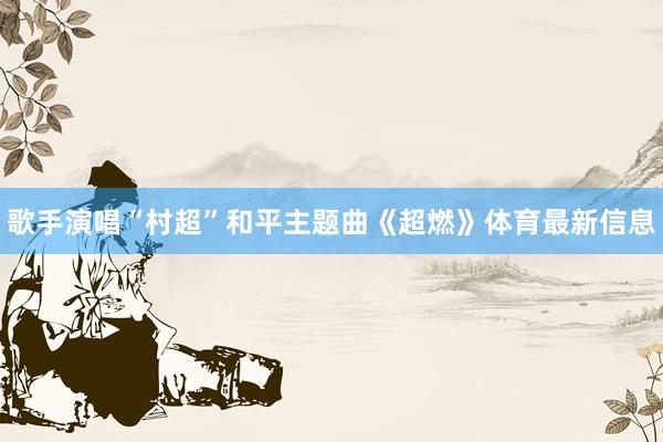歌手演唱“村超”和平主题曲《超燃》体育最新信息
