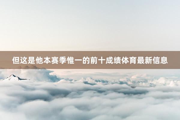 但这是他本赛季惟一的前十成绩体育最新信息