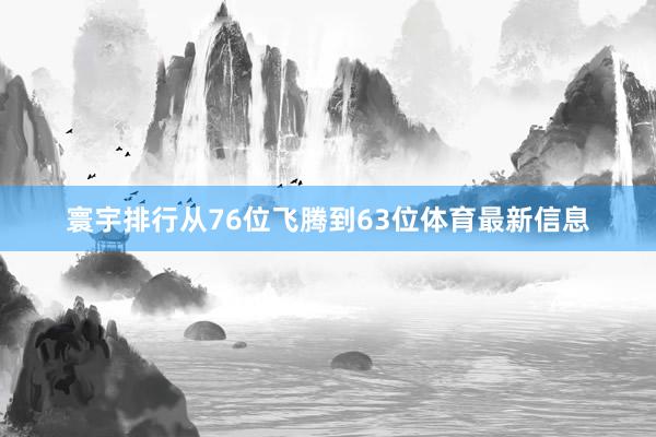 寰宇排行从76位飞腾到63位体育最新信息