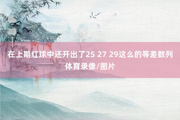在上期红球中还开出了25 27 29这么的等差数列体育录像/图片