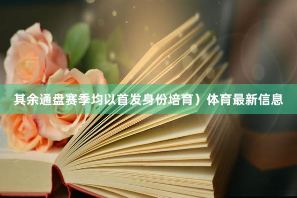 其余通盘赛季均以首发身份培育）体育最新信息