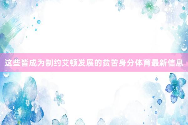 这些皆成为制约艾顿发展的贫苦身分体育最新信息