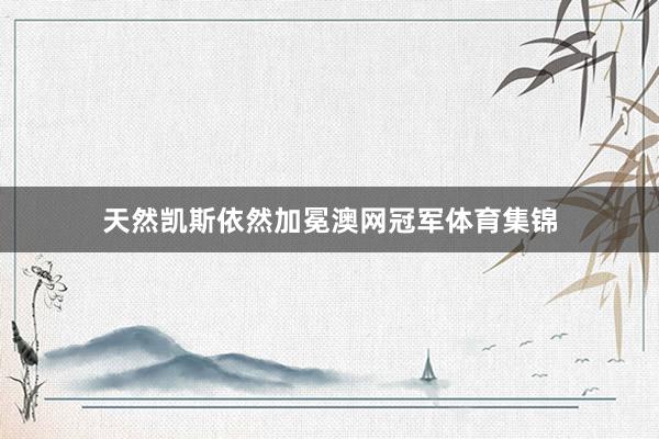 天然凯斯依然加冕澳网冠军体育集锦
