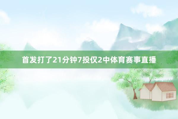 首发打了21分钟7投仅2中体育赛事直播