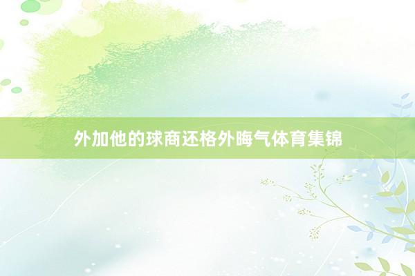 外加他的球商还格外晦气体育集锦