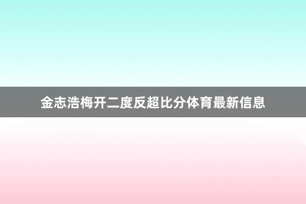 金志浩梅开二度反超比分体育最新信息