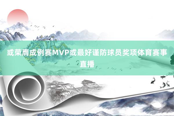 或荣膺成例赛MVP或最好谨防球员奖项体育赛事直播