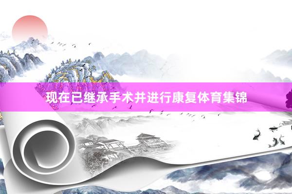 现在已继承手术并进行康复体育集锦
