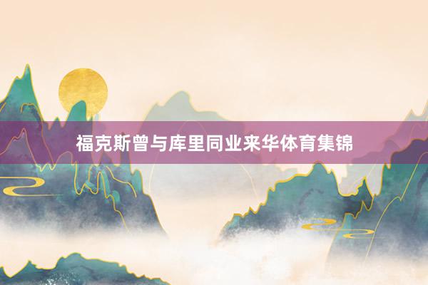 福克斯曾与库里同业来华体育集锦