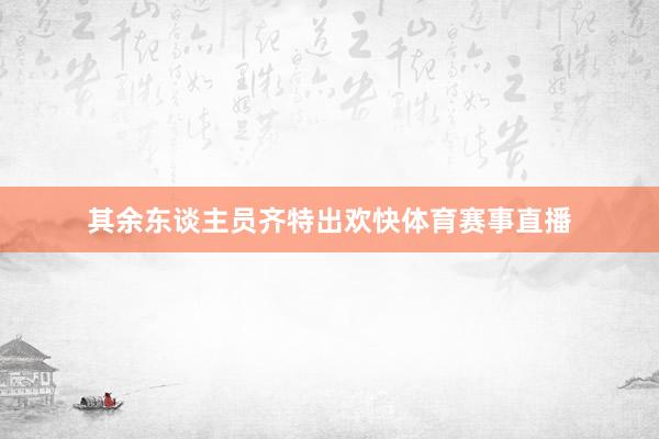 其余东谈主员齐特出欢快体育赛事直播