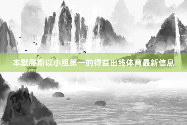 本默滕斯以小组第一的得益出线体育最新信息