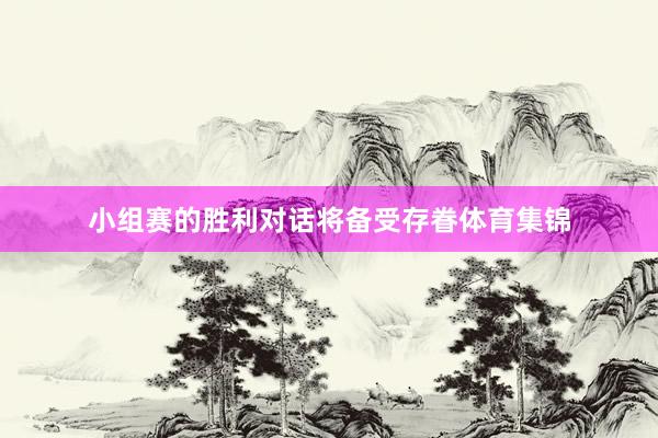 小组赛的胜利对话将备受存眷体育集锦