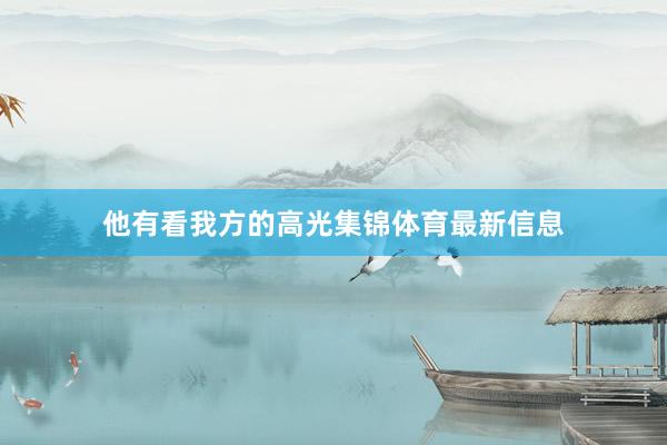 他有看我方的高光集锦体育最新信息
